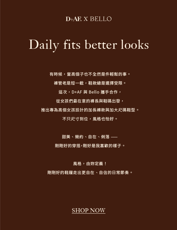 D+AF X BELLO 聯名｜Daily fits better looks 剛剛好的穿搭哲學，專為高個女孩設計的鞋型與褲長完整展現個人風格