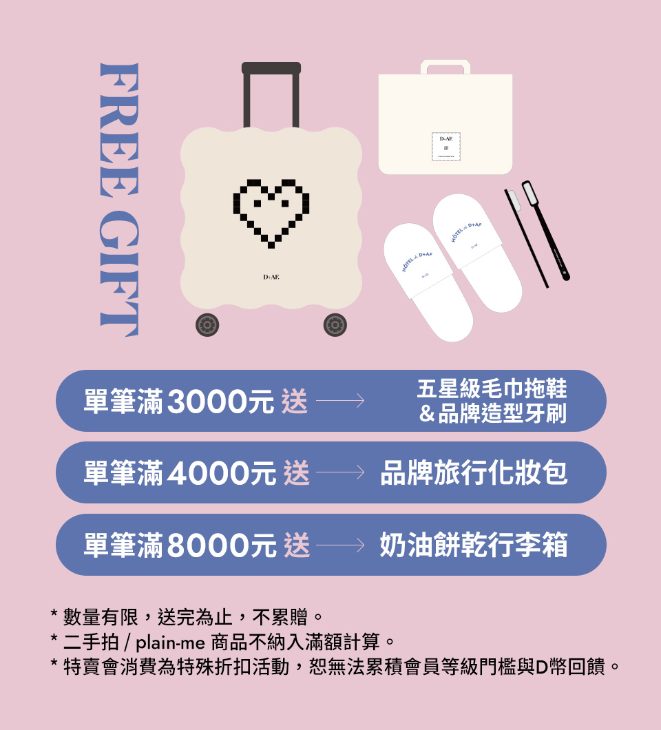 D+AF實體特賣會滿額贈品-單筆滿3000元送五星級毛巾拖鞋＆品牌造型牙刷+單筆滿4000元送品牌旅行化妝包+單筆滿8000元送奶油餅乾行李箱