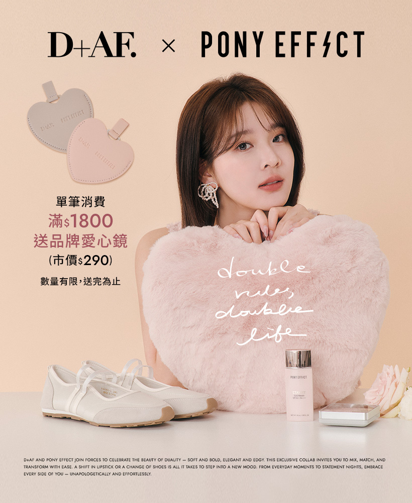 D+AF x PONY EFFECT 2025春夏聯名，滿$1800贈品牌愛心鏡，限量贈品。double vibes,double life.