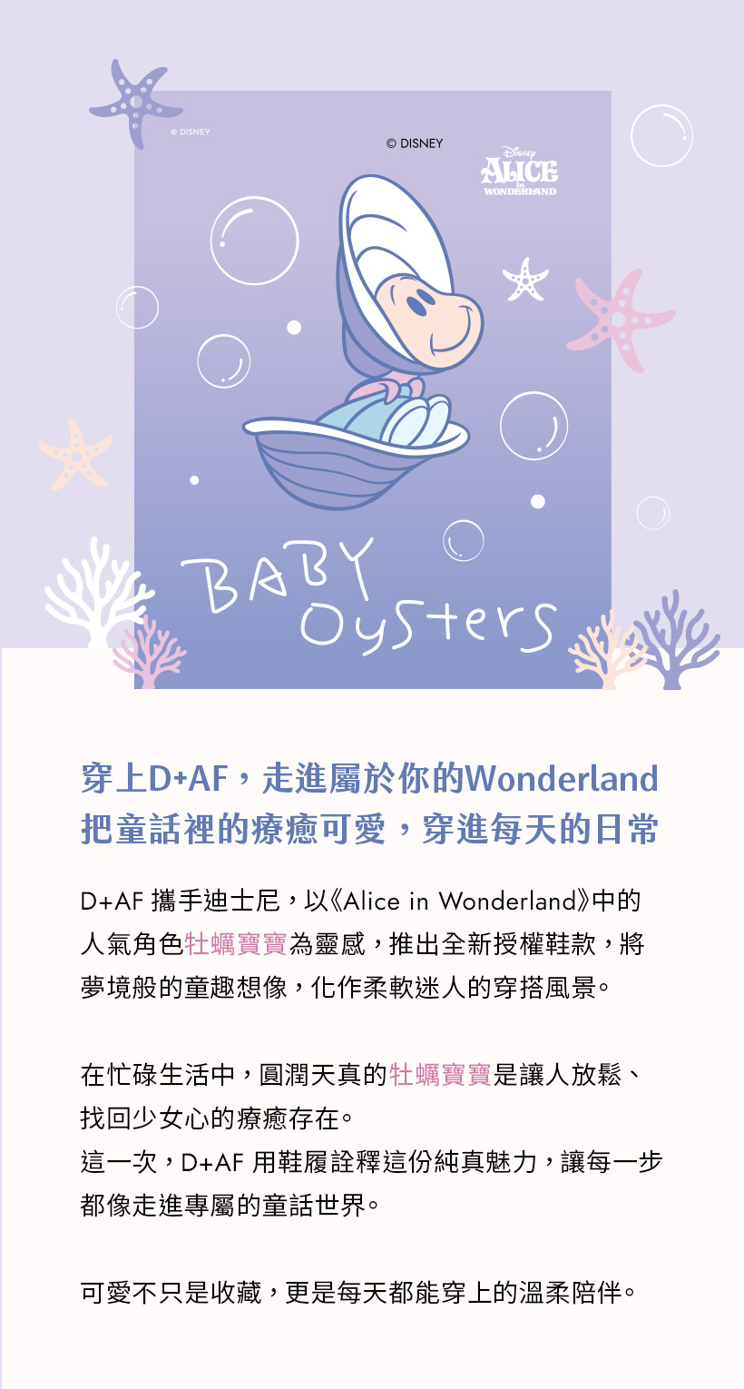 D+AF 迪士尼系列：牡蠣寶寶愛麗絲夢遊仙境迪士尼授權鞋款推薦，主打不怕髒防潑水機能小白鞋與透氣柔軟真皮德訓鞋，讓你在忙碌生活中找回少女心，打造最具療癒感的時尚風景，實現可愛不只是收藏更是實穿升級的溫柔理念。