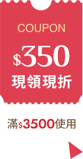 COUPON$350 滿$3500使用 現領現折